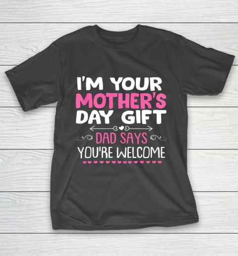 Funny I m Your Mother s Day Gift Dad Says You re Welcome T-Shirt