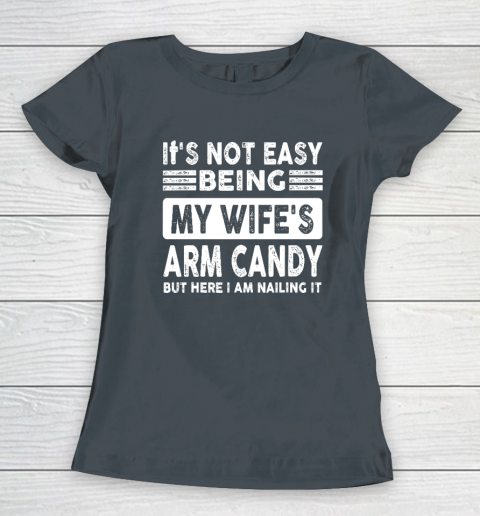 Its Not Easy Being My Wifes Arm Candy But Here I Am Nailin Women's T-Shirt 3