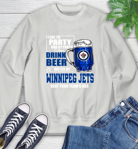 NHL I Like To Party And By Party I Mean Drink Beer And Watch My Winnipeg Jets Beat Your Team's Ass Hockey Sweatshirt 5