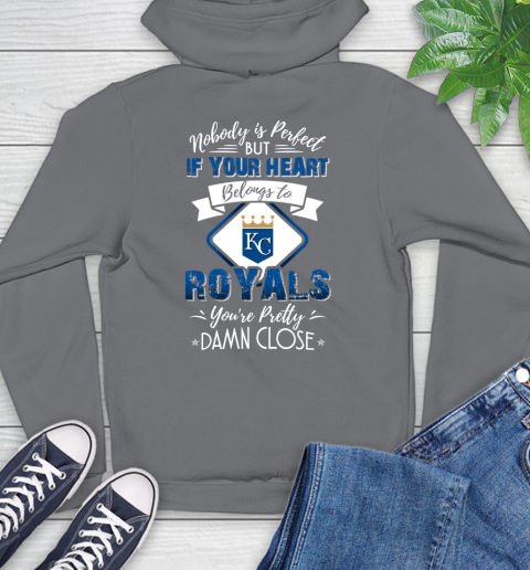 MLB Baseball Kansas City Royals Nobody Is Perfect But If Your Heart Belongs To Royals You're Pretty Damn Close Shirt Hoodie 7