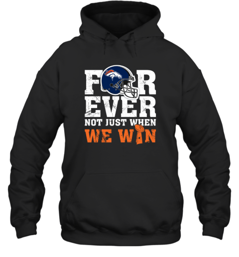NFL Forever Denver Broncos Not Just When We Win Hoodie
