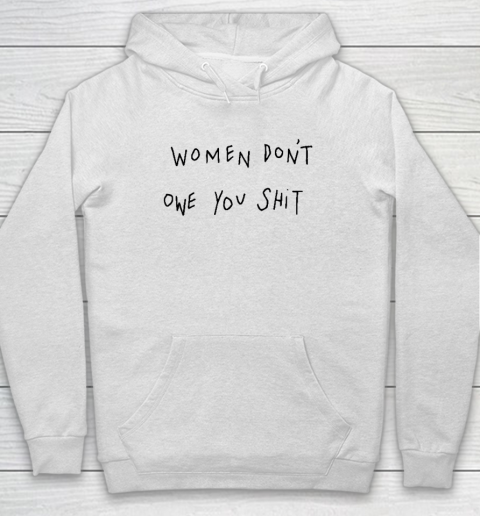 Women Don't Owe You Shit Shirt  Feminist Hoodie