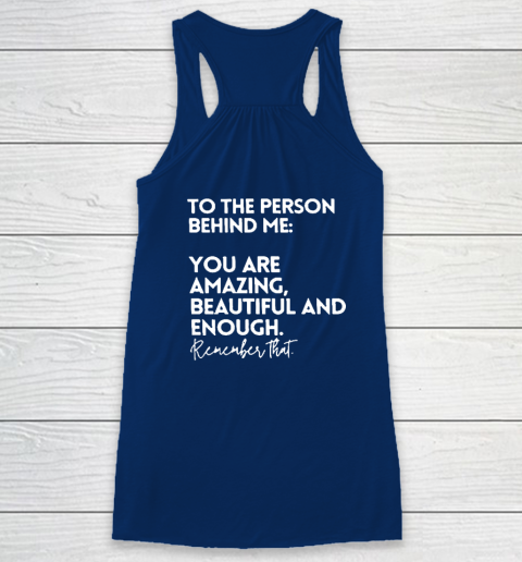To The Person Behind Me You Are Amazing Beautiful And Enough Racerback Tank 4