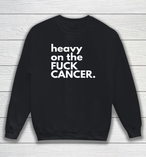 Heavy On The Fuck Cancer Sweatshirt