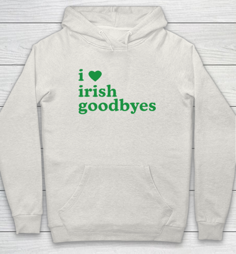St Patricks Day I Love Irish Goodbyes I Heart Irish Goodbyes Hoodie 8
