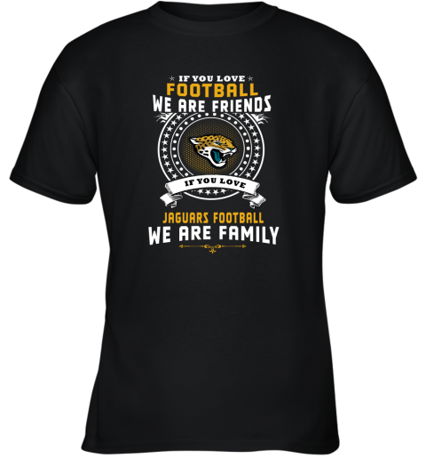 Love Football We Are Friends Love Jaguars We Are Family Youth T-Shirt