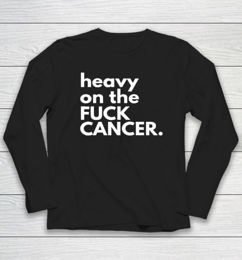 Heavy On The Fuck Cancer Long Sleeve T-Shirt