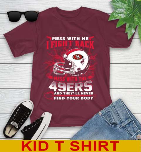 NFL Football San Francisco 49ers Mess With Me I Fight Back Mess With My Team And They'll Never Find Your Body Shirt Youth T-Shirt 5