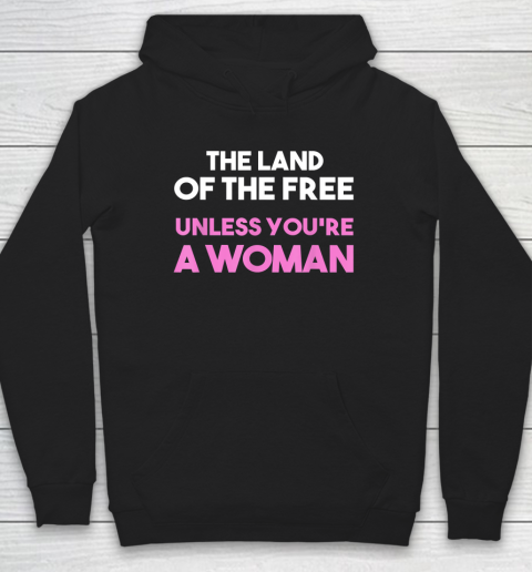 Land Of The Free Unless You're a Woman  Pro Choice Hoodie
