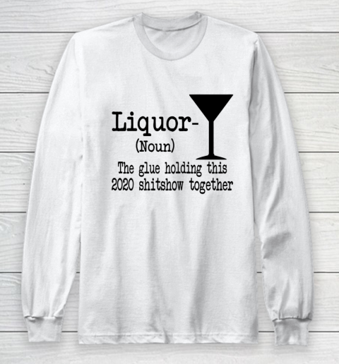 Liquor The Glues Holding This 2020 Shitshow Together Humor Long Sleeve T-Shirt