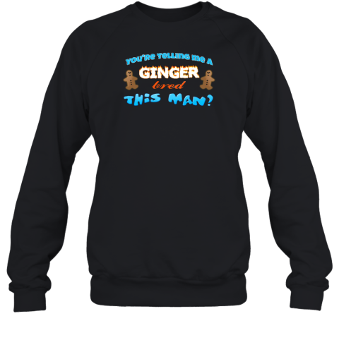 You're Telling Me A Ginger Bread This Man Sweatshirt