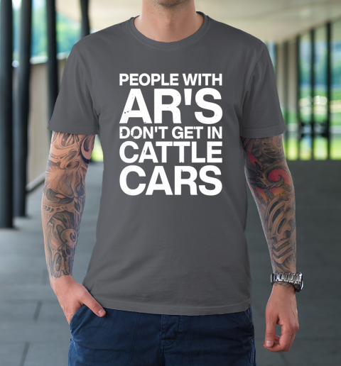 People With Ar's Don't Get In Cattle Cars T-Shirt 6