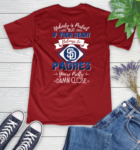 MLB Baseball San Diego Padres Nobody Is Perfect But If Your Heart Belongs To Padres You're Pretty Damn Close Shirt Women's V-Neck T-Shirt 8