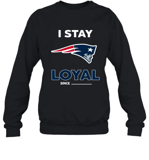New England Patriots I Stay Loyal Since Personalized Sweatshirt