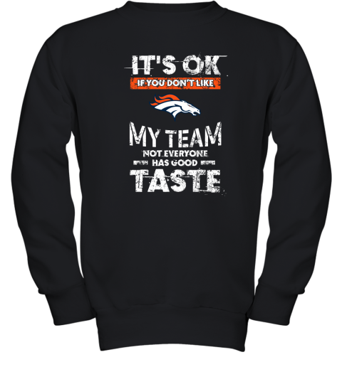 Denver Broncos Nfl Football Its Ok If You Dont Like My Team Not Everyone Has Good Taste Youth Sweatshirt