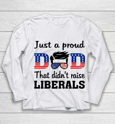 Just A Proud Dad That Didn t Raise Liberals Youth Long Sleeve