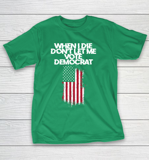 When I Die Don't Let Me Vote Democrat Funny Vote Democrat T-Shirt 5