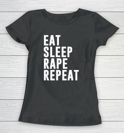 Eat Sleep Rape Repeat Women's T-Shirt