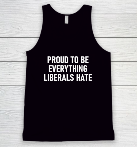 Proud To Be Everything Liberals Hate Tank Top