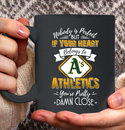 MLB Baseball Oakland Athletics Nobody Is Perfect But If Your Heart Belongs To Athletics You're Pretty Damn Close Shirt Ceramic Mug 15oz