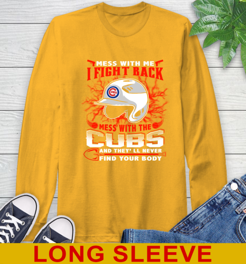 MLB Baseball Chicago Cubs Mess With Me I Fight Back Mess With My Team And They'll Never Find Your Body Shirt Long Sleeve T-Shirt 2