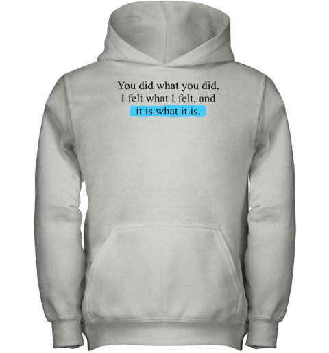 You Did What You Did I Felt What I Felt And It Is What It Is Youth Hoodie