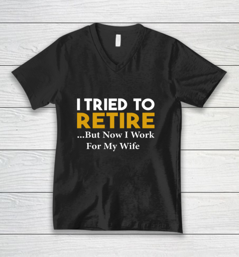 I Tried To Retire But Now I Work For My Wife V-Neck T-Shirt