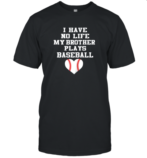 I Have No Life My Brother Plays Baseball Shirt Funny Unisex Jersey Tee
