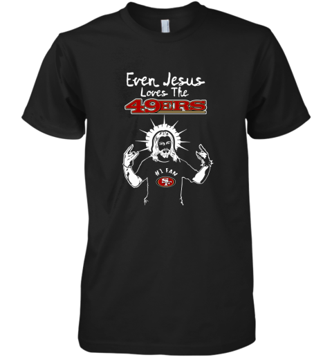 Even Jesus Loves The 49ers #1 Fan San Francisco 49ers Premium Men's T-Shirt