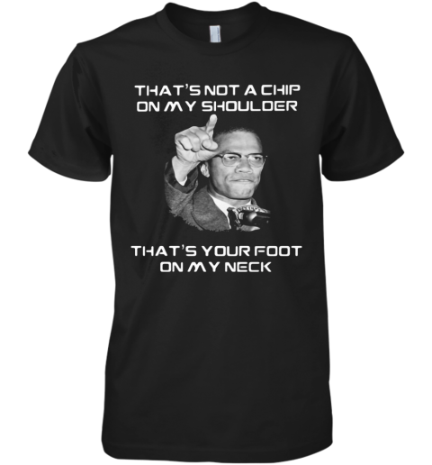 Malcolm X That'S Not A Chip On My Shoulder That'S Your Foot On My Neck Premium Men's T-Shirt