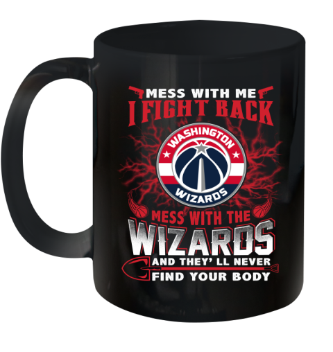 NBA Basketball Washington Wizards Mess With Me I Fight Back Mess With My Team And They'll Never Find Your Body Shirt Ceramic Mug 11oz