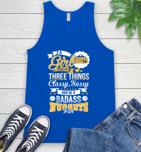 Denver Nuggets NBA A Girl Should Be Three Things Classy Sassy And A Be Badass Fan Tank Top 4