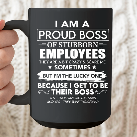 I Am A Proud Boss Of Stubborn Employees They Are Bit Crazy Ceramic Mug 15oz
