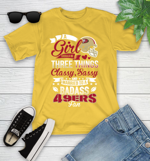 San Francisco 49ers NFL Football A Girl Should Be Three Things Classy Sassy And A Be Badass Fan Youth T-Shirt 10