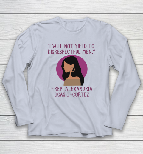 I Will Not Yield To Disrespectful Men Rep Alexandria Ocasio Cortez Long Sleeve T-Shirt 4
