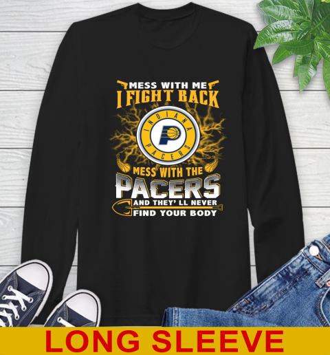 NBA Basketball Indiana Pacers Mess With Me I Fight Back Mess With My Team And They'll Never Find Your Body Shirt Long Sleeve T-Shirt