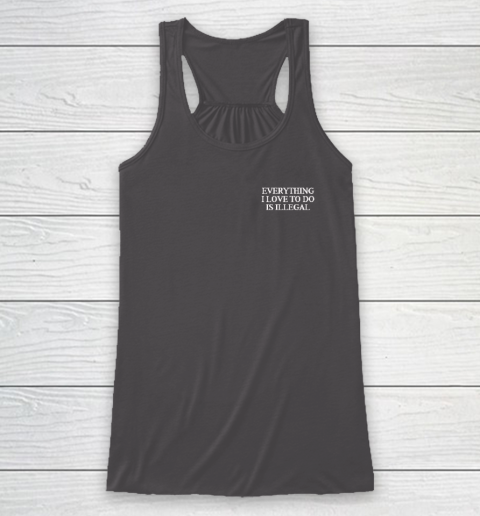 Everything I Love To Do Is Illegal Racerback Tank 6