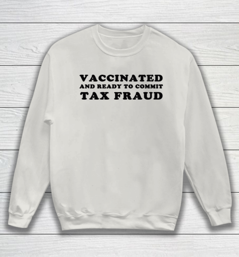 Vaccinated And Ready To Commit Tax Fraud Sweatshirt 8