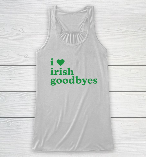 St Patricks Day I Love Irish Goodbyes I Heart Irish Goodbyes Racerback Tank