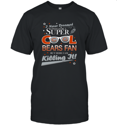 Chicago Bears NFL Football I Never Dreamed I Would Be Super Cool Fan Unisex Jersey Tee