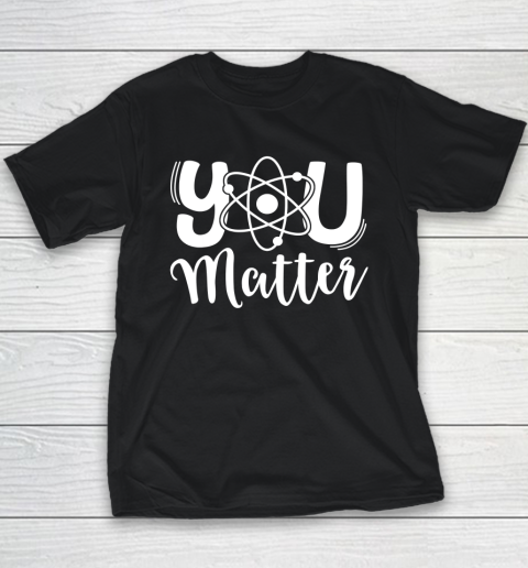 You Matter Shirt Science Teacher Chemistry Biology Kindness Kind Youth T-Shirt