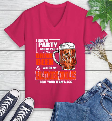 MLB I Like To Party And By Party I Mean Drink Beer And Watch My Baltimore Orioles Beat Your Team's Ass Baseball Women's V-Neck T-Shirt 9