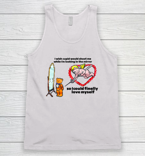 I Wish Cupid Would Shoot Me While I'm Looking In The Mirror Tank Top
