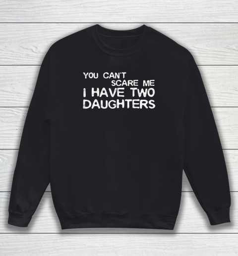 You Can't Scare Me I Have Two Daughters Father's Day Sweatshirt