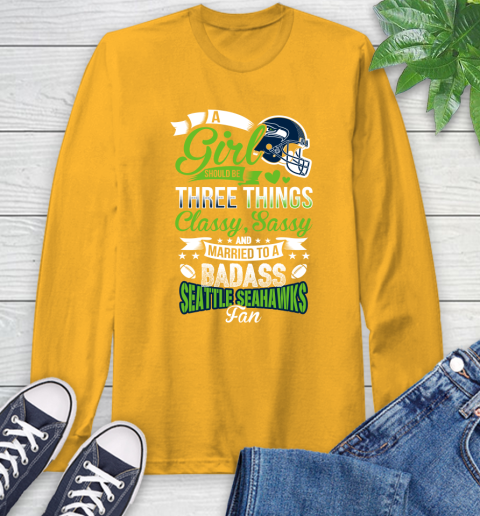 Seattle Seahawks NFL Football A Girl Should Be Three Things Classy Sassy And A Be Badass Fan Long Sleeve T-Shirt 2