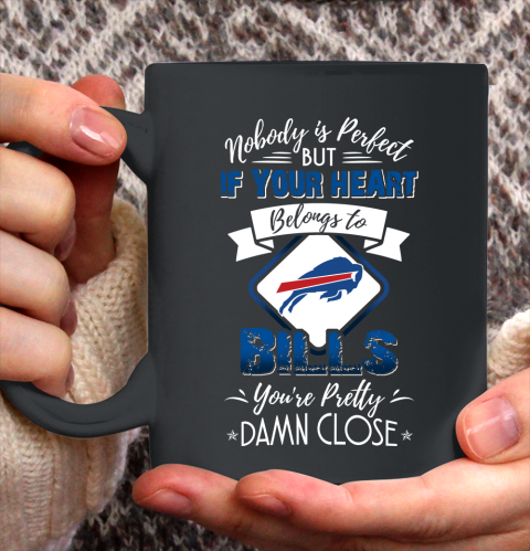 NFL Football Buffalo Bills Nobody Is Perfect But If Your Heart Belongs To Bills You're Pretty Damn Close Shirt Ceramic Mug 15oz