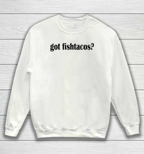 Got Fish Tacos T Shirt  Fish Taco Sweatshirt