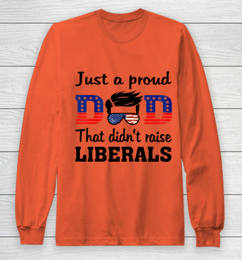 Just A Proud Dad That Didn t Raise Liberals Long Sleeve T-Shirt 3