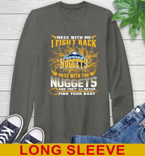 NBA Basketball Denver Nuggets Mess With Me I Fight Back Mess With My Team And They'll Never Find Your Body Shirt Long Sleeve T-Shirt 10