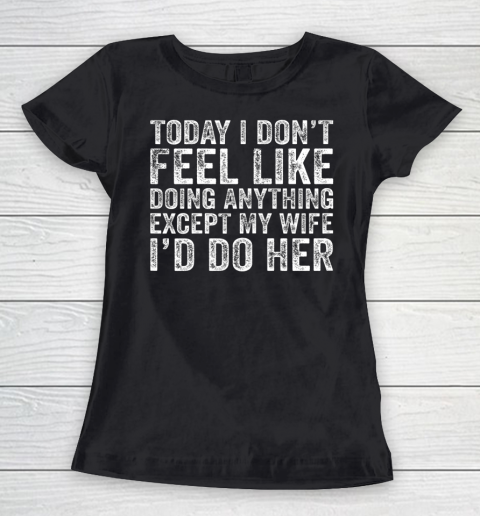 Today I Don t Feel Like Doing Anything Except My Wife Funny Women's T-Shirt